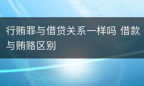 行贿罪与借贷关系一样吗 借款与贿赂区别
