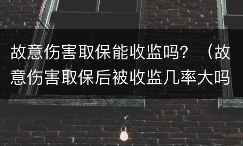 故意伤害取保能收监吗？（故意伤害取保后被收监几率大吗）