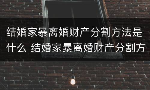 结婚家暴离婚财产分割方法是什么 结婚家暴离婚财产分割方法是什么样的