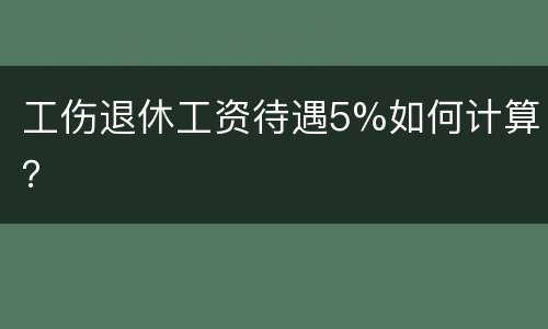 工伤退休工资待遇5%如何计算？
