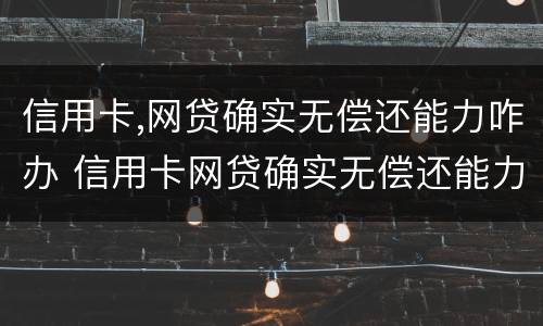 信用卡,网贷确实无偿还能力咋办 信用卡网贷确实无偿还能力咋办找律师管用吗