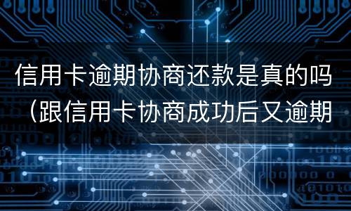 信用卡逾期协商还款是真的吗（跟信用卡协商成功后又逾期了）