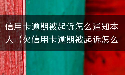 信用卡逾期被起诉怎么通知本人（欠信用卡逾期被起诉怎么办）