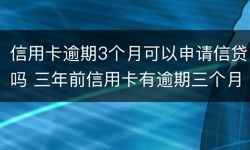 信用卡逾期3个月可以申请信贷吗 三年前信用卡有逾期三个月可以贷款吗