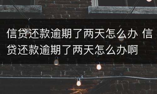 信贷还款逾期了两天怎么办 信贷还款逾期了两天怎么办啊