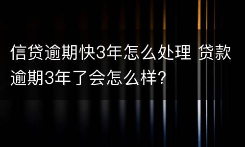 信贷逾期快3年怎么处理 贷款逾期3年了会怎么样?