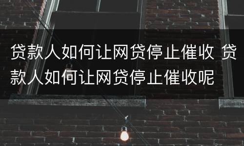贷款人如何让网贷停止催收 贷款人如何让网贷停止催收呢