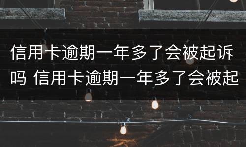 信用卡逾期一年多了会被起诉吗 信用卡逾期一年多了会被起诉吗会坐牢吗
