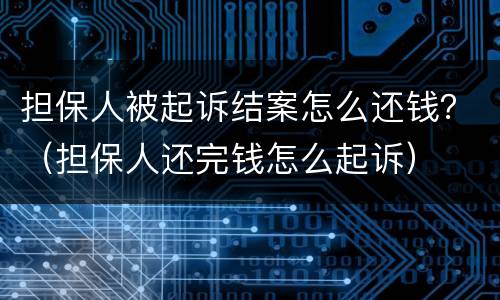 担保人被起诉结案怎么还钱？（担保人还完钱怎么起诉）