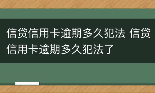 信贷信用卡逾期多久犯法 信贷信用卡逾期多久犯法了