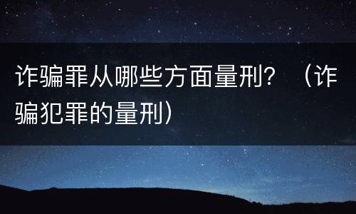 诈骗罪从哪些方面量刑？（诈骗犯罪的量刑）