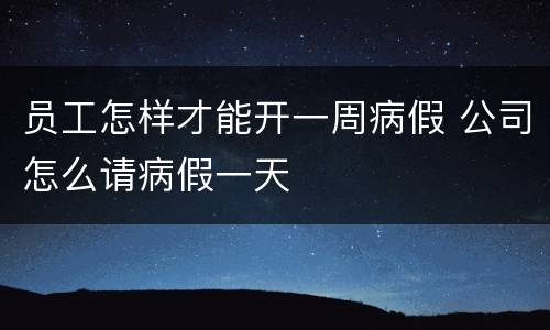 员工怎样才能开一周病假 公司怎么请病假一天