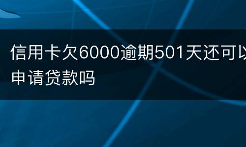 信用卡欠6000逾期501天还可以申请贷款吗