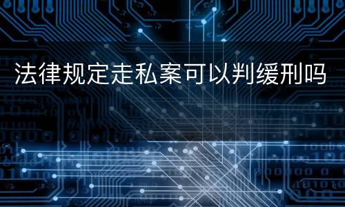 法律规定走私案可以判缓刑吗