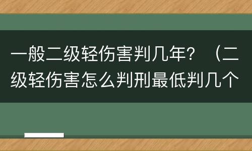 一般二级轻伤害判几年？（二级轻伤害怎么判刑最低判几个月）