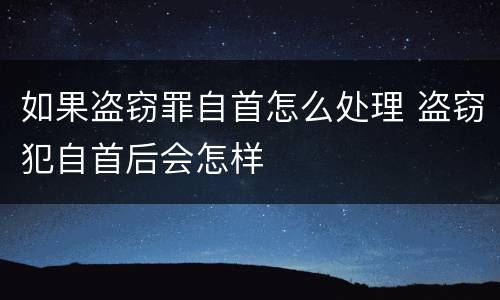 如果盗窃罪自首怎么处理 盗窃犯自首后会怎样