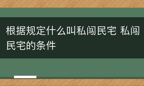根据规定什么叫私闯民宅 私闯民宅的条件