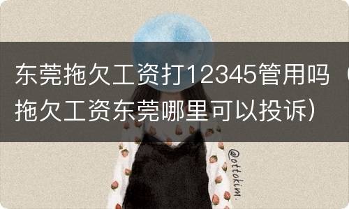 东莞拖欠工资打12345管用吗（拖欠工资东莞哪里可以投诉）