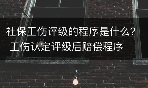 社保工伤评级的程序是什么？ 工伤认定评级后赔偿程序