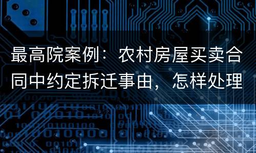最高院案例：农村房屋买卖合同中约定拆迁事由，怎样处理?