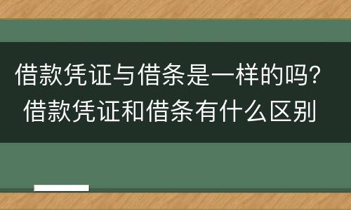 借款凭证与借条是一样的吗？ 借款凭证和借条有什么区别