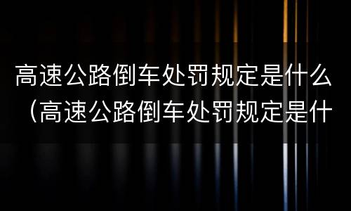 高速公路倒车处罚规定是什么（高速公路倒车处罚规定是什么意思）
