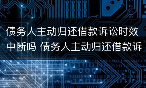 债务人主动归还借款诉讼时效中断吗 债务人主动归还借款诉讼时效中断吗怎么办