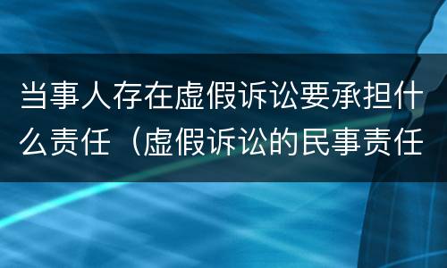 当事人存在虚假诉讼要承担什么责任（虚假诉讼的民事责任）