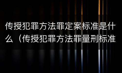 传授犯罪方法罪定案标准是什么（传授犯罪方法罪量刑标准）