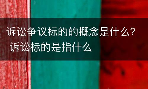 诉讼争议标的的概念是什么？ 诉讼标的是指什么