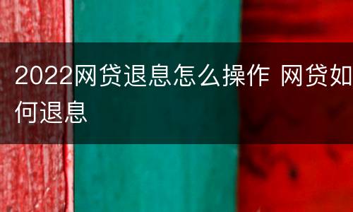 2022网贷退息怎么操作 网贷如何退息