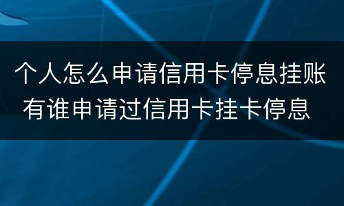 个人怎么申请信用卡停息挂账 有谁申请过信用卡挂卡停息