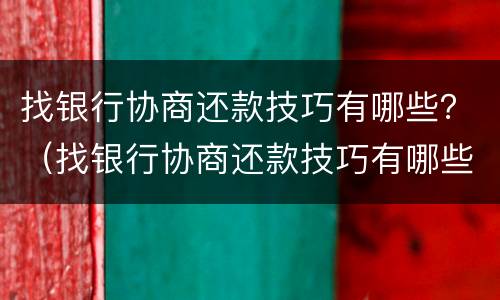 找银行协商还款技巧有哪些？（找银行协商还款技巧有哪些方法）