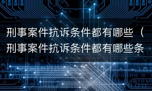 刑事案件抗诉条件都有哪些（刑事案件抗诉条件都有哪些条款）