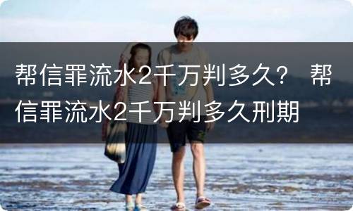 帮信罪流水2千万判多久？ 帮信罪流水2千万判多久刑期