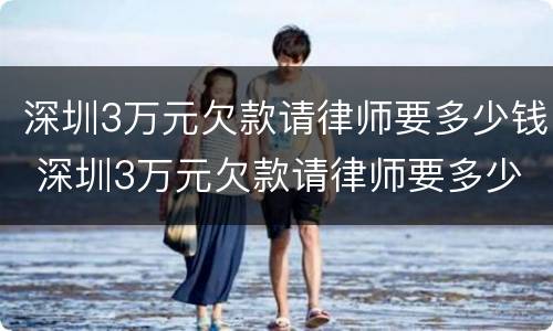 深圳3万元欠款请律师要多少钱 深圳3万元欠款请律师要多少钱一个月