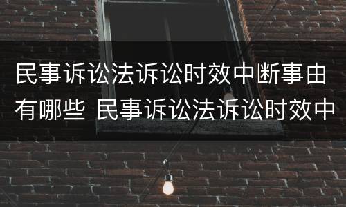 民事诉讼法诉讼时效中断事由有哪些 民事诉讼法诉讼时效中断的情形