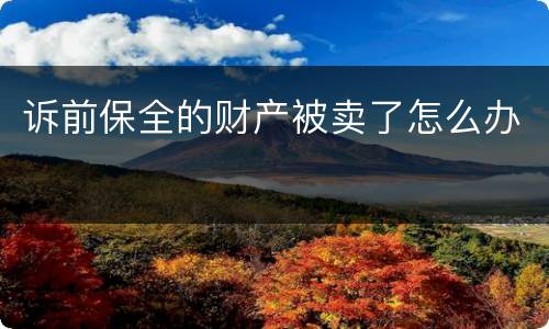 诉前保全的财产被卖了怎么办