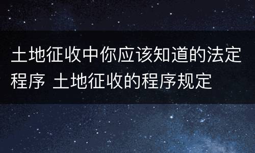 土地征收中你应该知道的法定程序 土地征收的程序规定