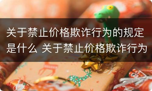 关于禁止价格欺诈行为的规定是什么 关于禁止价格欺诈行为的规定是什么文件