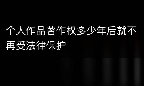 个人作品著作权多少年后就不再受法律保护
