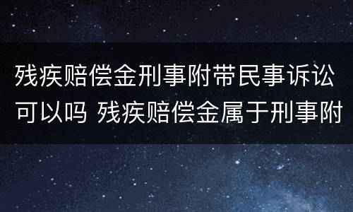 残疾赔偿金刑事附带民事诉讼可以吗 残疾赔偿金属于刑事附带民事赔偿范围吗