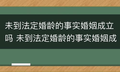 未到法定婚龄的事实婚姻成立吗 未到法定婚龄的事实婚姻成立吗怎么办