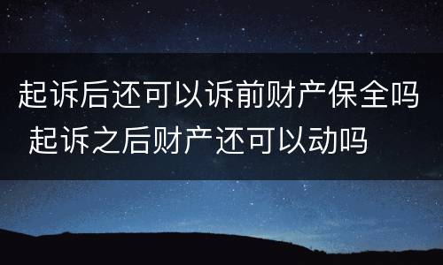 起诉后还可以诉前财产保全吗 起诉之后财产还可以动吗