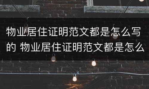 物业居住证明范文都是怎么写的 物业居住证明范文都是怎么写的呢