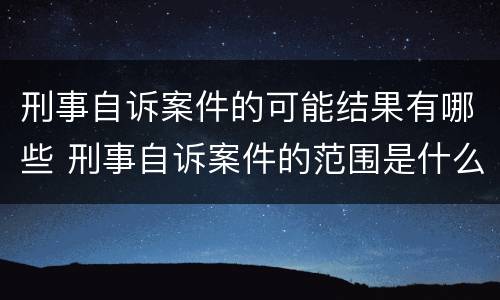 刑事自诉案件的可能结果有哪些 刑事自诉案件的范围是什么?
