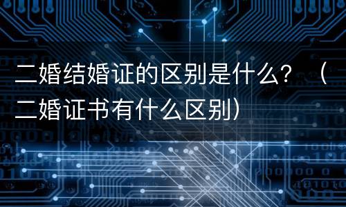 二婚结婚证的区别是什么？（二婚证书有什么区别）