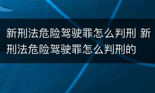 新刑法危险驾驶罪怎么判刑 新刑法危险驾驶罪怎么判刑的