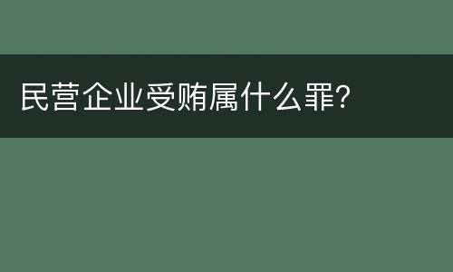 民营企业受贿属什么罪？