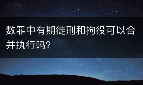 数罪中有期徒刑和拘役可以合并执行吗？